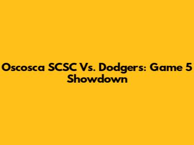 Oscosca SCSC Vs. Dodgers: Game 5 Showdown