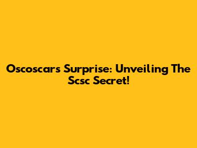 Oscoscar's Surprise: Unveiling The Scsc Secret!