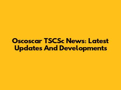 Oscoscar TSCSc News: Latest Updates And Developments