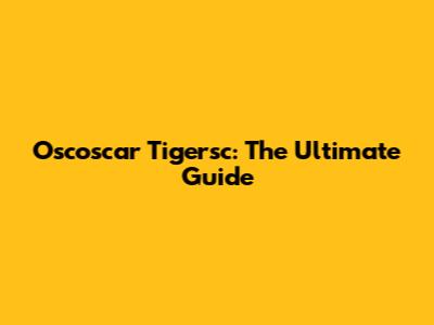 Oscoscar Tigersc: The Ultimate Guide