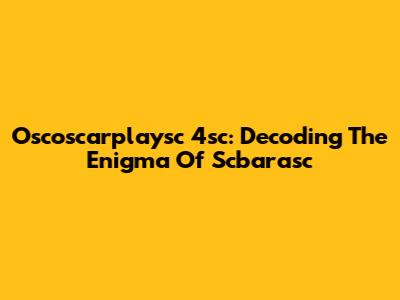 Oscoscarplaysc 4sc: Decoding The Enigma Of Scbarasc