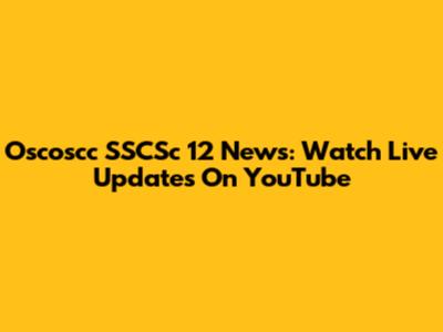 Oscoscc SSCSc 12 News: Watch Live Updates On YouTube