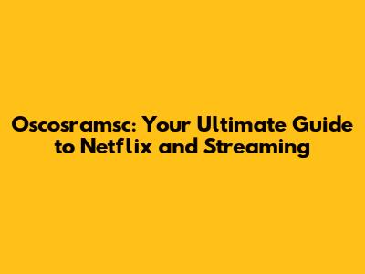 Oscosramsc: Your Ultimate Guide to Netflix and Streaming