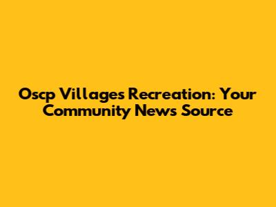 Oscp Villages Recreation: Your Community News Source
