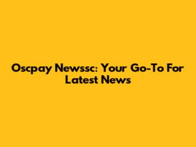 Oscpay Newssc: Your Go-To For Latest News