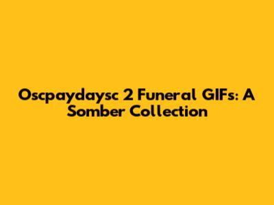 Oscpaydaysc 2 Funeral GIFs: A Somber Collection