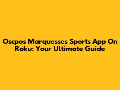 Oscpos Marquesses Sports App On Roku: Your Ultimate Guide