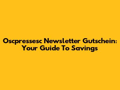 Oscpressesc Newsletter Gutschein: Your Guide To Savings