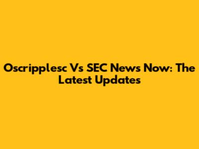 Oscripplesc Vs SEC News Now: The Latest Updates