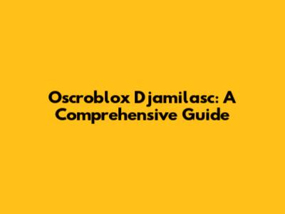 Oscroblox Djamilasc: A Comprehensive Guide