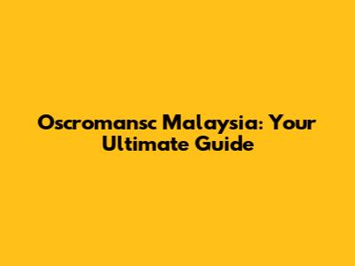 Oscromansc Malaysia: Your Ultimate Guide