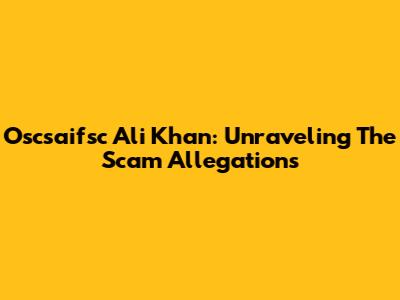 Oscsaifsc Ali Khan: Unraveling The Scam Allegations
