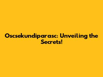 Oscsekundiparasc: Unveiling the Secrets!
