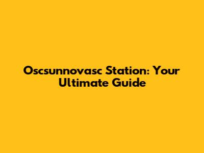 Oscsunnovasc Station: Your Ultimate Guide
