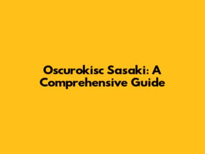 Oscurokisc Sasaki: A Comprehensive Guide