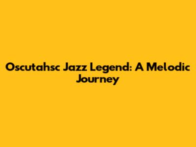 Oscutahsc Jazz Legend: A Melodic Journey