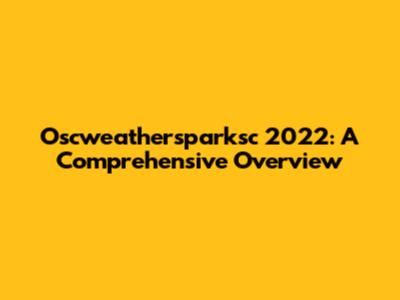 Oscweathersparksc 2022: A Comprehensive Overview