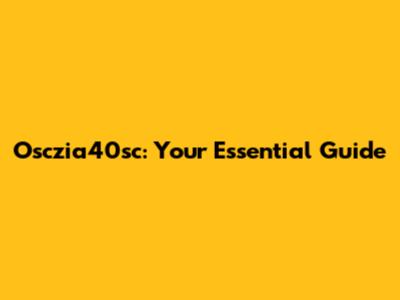 Osczia40sc: Your Essential Guide