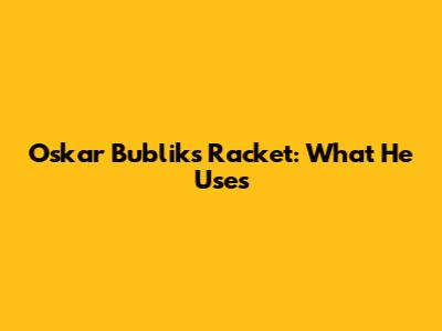 Oskar Bublik's Racket: What He Uses