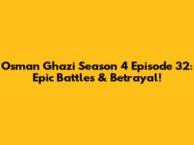 Osman Ghazi Season 4 Episode 32: Epic Battles & Betrayal!
