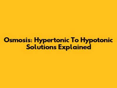 Osmosis: Hypertonic To Hypotonic Solutions Explained
