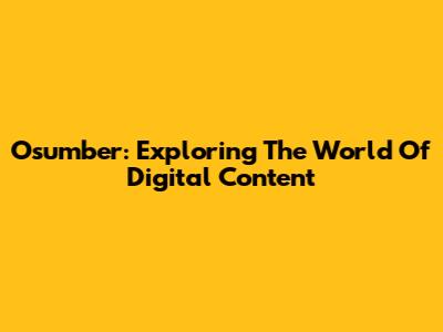 Osumber: Exploring The World Of Digital Content
