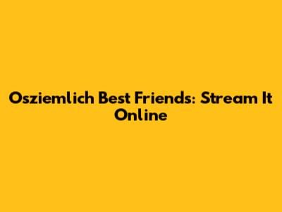 Osziemlich Best Friends: Stream It Online