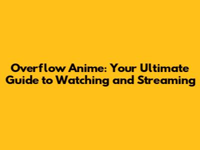 Overflow Anime: Your Ultimate Guide to Watching and Streaming