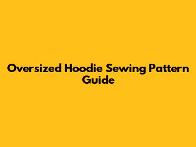 Oversized Hoodie Sewing Pattern Guide