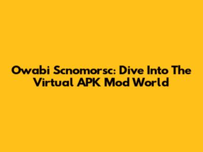 Owabi Scnomorsc: Dive Into The Virtual APK Mod World