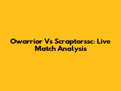Owarrior Vs Scraptorssc: Live Match Analysis