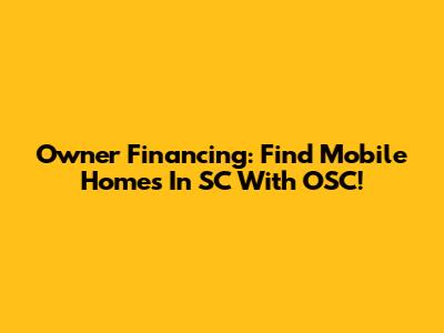 Owner Financing: Find Mobile Homes In SC With OSC!