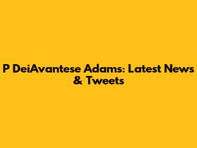 P DeiAvantese Adams: Latest News & Tweets