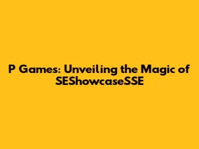 P Games: Unveiling the Magic of SEShowcaseSSE
