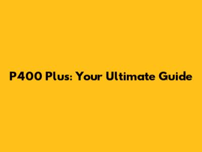P400 Plus: Your Ultimate Guide