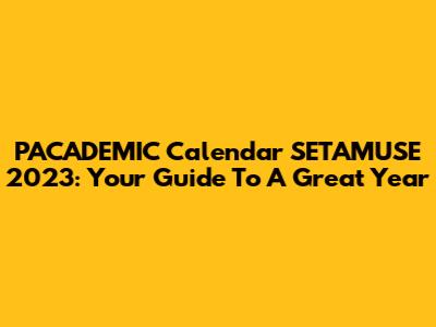 PACADEMIC Calendar SETAMUSE 2023: Your Guide To A Great Year
