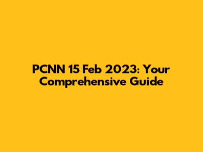 PCNN 15 Feb 2023: Your Comprehensive Guide