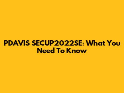 PDAVIS SECUP2022SE: What You Need To Know