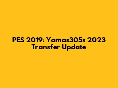 PES 2019: Yamas305's 2023 Transfer Update