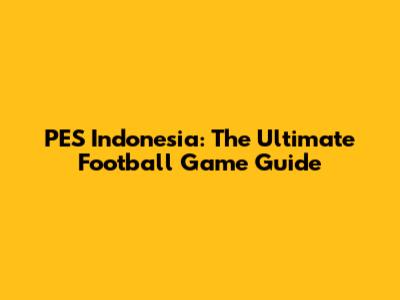 PES Indonesia: The Ultimate Football Game Guide