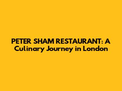 PETER SHAM RESTAURANT: A Culinary Journey in London