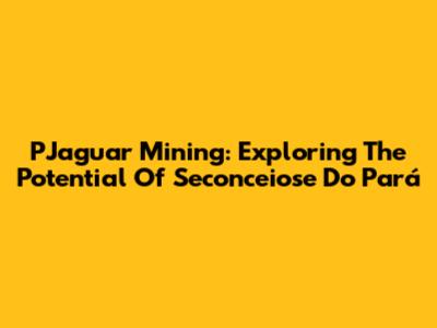 PJaguar Mining: Exploring The Potential Of Seconceiose Do Pará