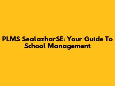 PLMS SealazharSE: Your Guide To School Management