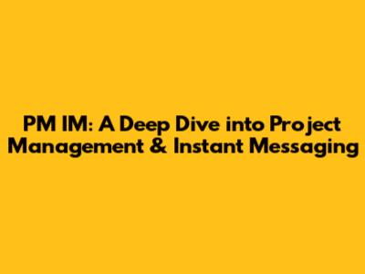 PM IM: A Deep Dive into Project Management & Instant Messaging