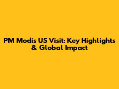 PM Modi's US Visit: Key Highlights & Global Impact