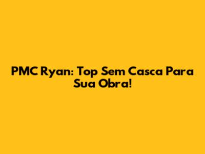 PMC Ryan: Top Sem Casca Para Sua Obra!