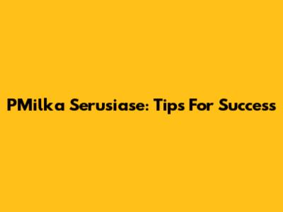 PMilka Serusiase: Tips For Success