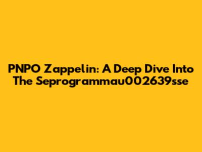 PNPO Zappelin: A Deep Dive Into The Seprogrammau002639sse