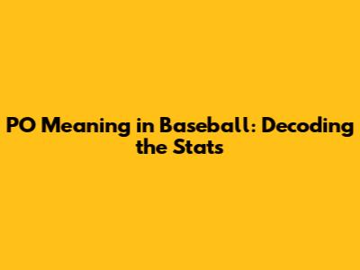 PO Meaning in Baseball: Decoding the Stats
