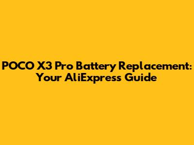 POCO X3 Pro Battery Replacement: Your AliExpress Guide